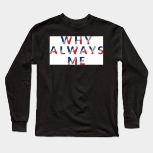 WHY ALWAYS ME Long Sleeve T-Shirt